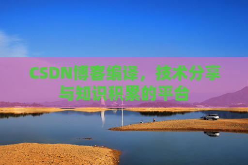 CSDN博客编译，技术分享与知识积累的平台